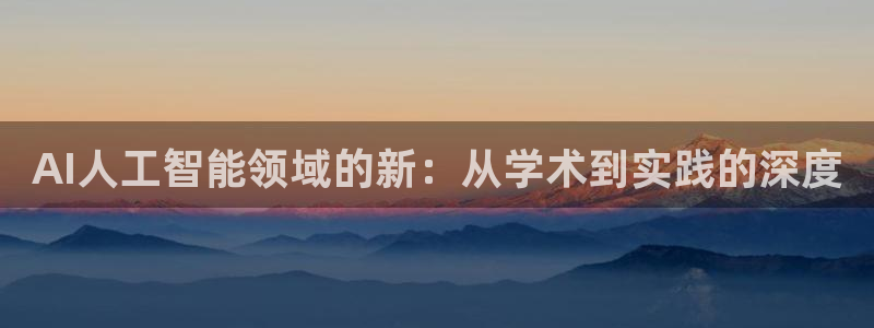 AI人工智能领域的新：从学术到实践的深度