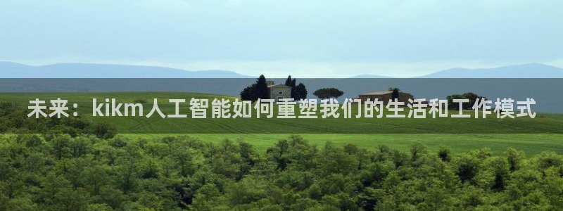 未来：kikm人工智能如何重塑我们的生活和工作模式