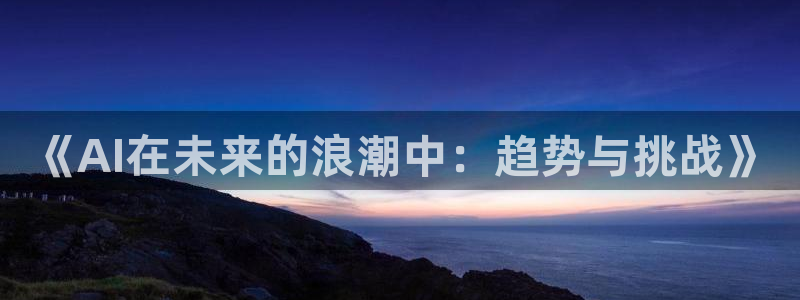 《AI在未来的浪潮中：趋势与挑战》