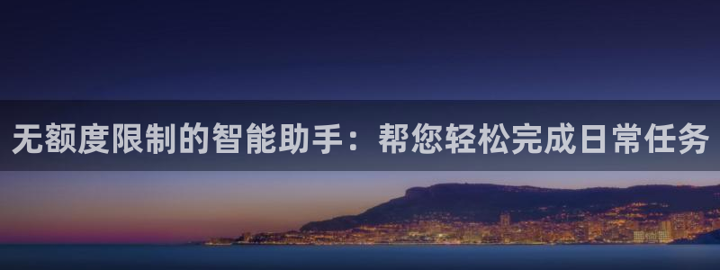 无额度限制的智能助手：帮您轻松完成日常任务
