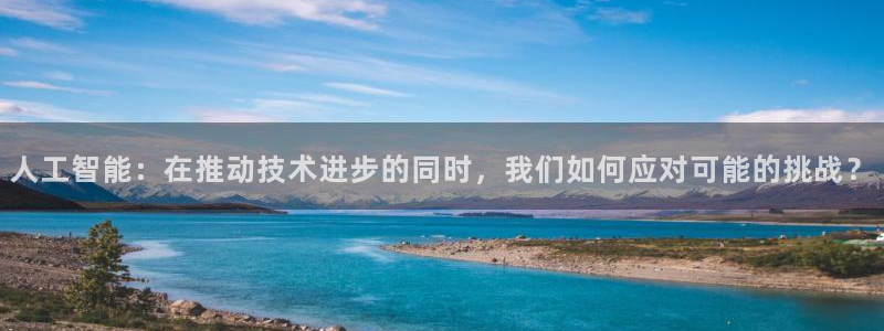 人工智能：在推动技术进步的同时，我们如何应对可能的挑战？