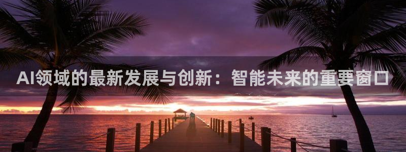 AI领域的最新发展与创新：智能未来的重要窗口