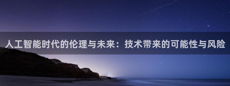 人工智能时代的伦理与未来：技术带来的可能性与风险