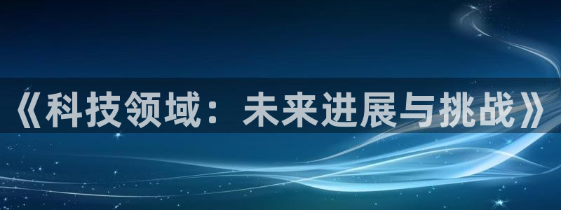 《科技领域：未来进展与挑战》