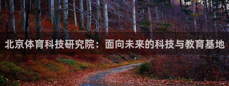 北京体育科技研究院：面向未来的科技与教育基地