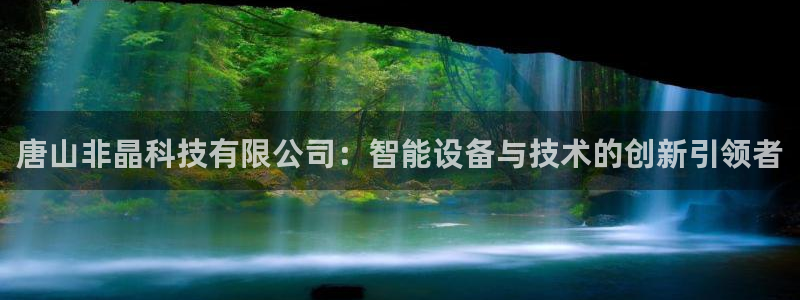 唐山非晶科技有限公司：智能设备与技术的创新引领者