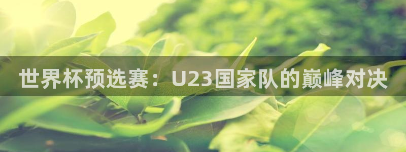 世界杯预选赛：U23国家队的巅峰对决
