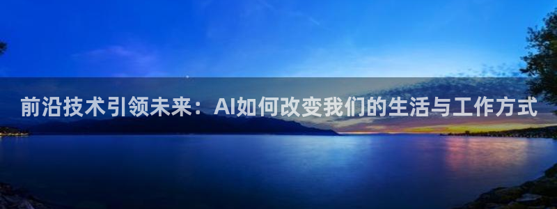 前沿技术引领未来：AI如何改变我们的生活与工作方式