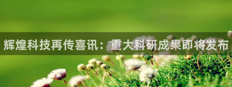 辉煌科技再传喜讯：重大科研成果即将发布