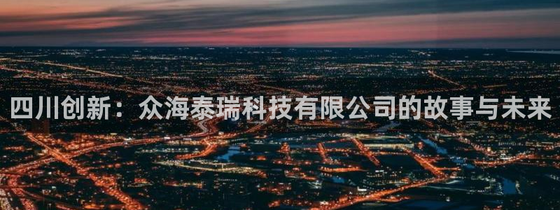 四川创新：众海泰瑞科技有限公司的故事与未来