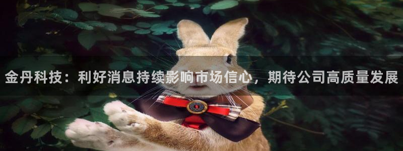 金丹科技：利好消息持续影响市场信心，期待公司高质量发展