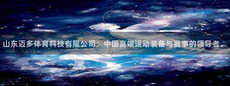 山东迈多体育科技有限公司：中国高端运动装备与赛事的领导者。