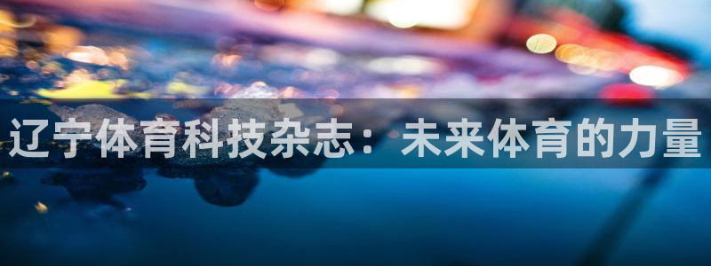 辽宁体育科技杂志：未来体育的力量