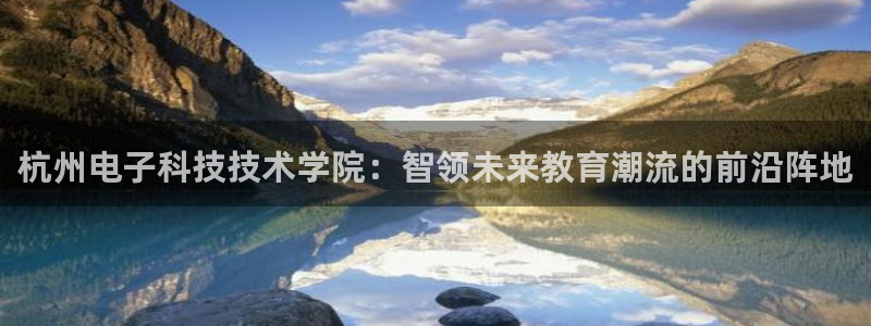 杭州电子科技技术学院：智领未来教育潮流的前沿阵地