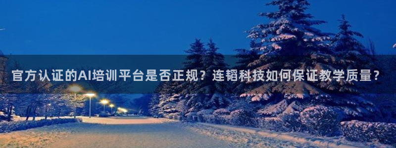 官方认证的AI培训平台是否正规？连韬科技如何保证教学质量？